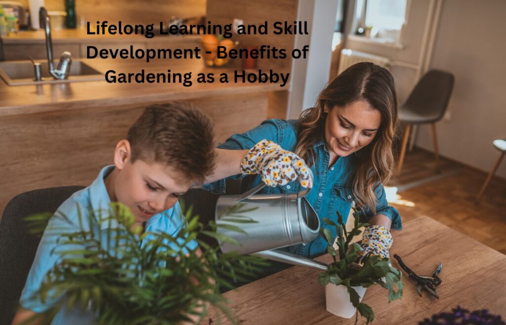 Lifelong Learning and Skill Development - Benefits of Gardening as a Hobby