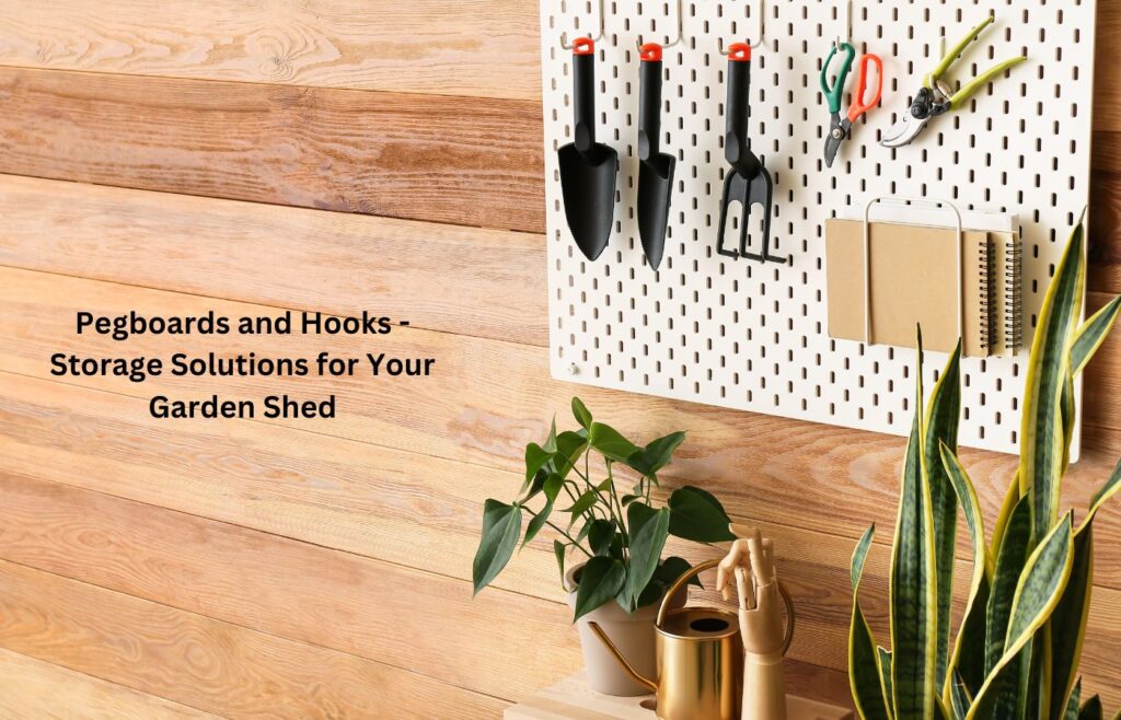 Pegboards and Hooks - Storage Solutions for Your Garden Shed