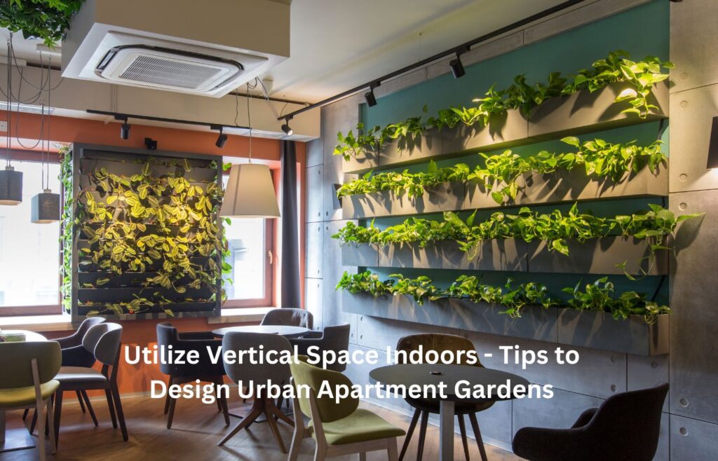 Utilize Vertical Space Indoors - Tips to Design Urban Apartment Gardens