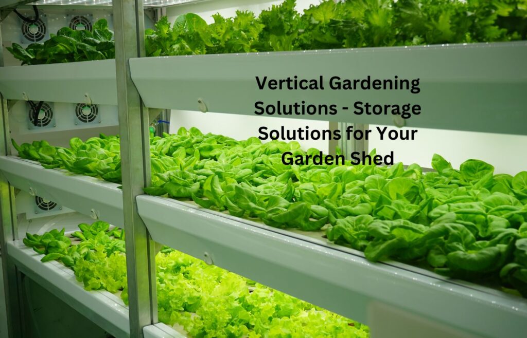 Vertical Gardening Solutions - Storage Solutions for Your Garden Shed