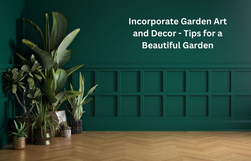 Incorporate Garden Art and Decor - Tips for a Beautiful Garden